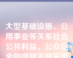 大型基础设施、公用事业等关系社会公共利益、公众安全的项目不宜采用招标的方式确定承包人。