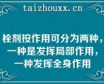 栓剂按作用可分为两种，一种是发挥局部作用，一种发挥全身作用