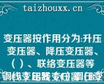 变压器按作用分为:升压变压器、降压变压器、（）、联络变压器等
（A）铝线变压器（B）铜线变压器（C）调压变压器（D）配电变压器