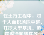 在土方工程中，对于大面积场地平整、开挖大型基坑、填筑堤坝和路基等，宜首先选择的土方机械为（）（第二章知识点10土方机械化施工）