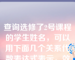 查询选修了2号课程的学生姓名，可以用下面几个关系代数表达式表示，效率最高的为（   ）。