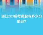 浙江2023成考高起专多少分能过？