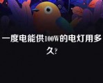 一度电能供100W的电灯用多久?