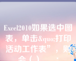 Excel2010如果选中图表，单击&quo;打印活动工作表”，则会（）___：