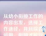 从幼小衔接工作的内容出发，选择工作途径，并且综合运用，衔接才能取得良好效果。