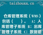  仓库管理系统（WMS）包括（     ）。   A：入库管理子系统  B：出库管理子系统  C：数据管理子系统  D：系统管理子系统  E：运输管理子系统  