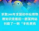 求教2008年全国初中应用物理知识竞最后一题某网站刊载了一则“手机煮鸡