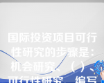 国际投资项目可行性研究的步骤是：机会研究、（）、可行性研究、编写可行性研究报告。