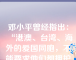 邓小平曾经指出：“港澳、台湾、海外的爱国同胞，不能要求他们都拥护社会主义，但是至少也不能反对社会主义的新中国，否则怎么叫爱祖国呢？”这说明，在当代中国（）。