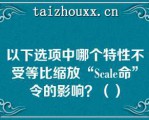 以下选项中哪个特性不受等比缩放“Scale命”令的影响？（）