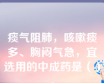 痰气阻肺，咳嗽痰多、胸闷气急，宜选用的中成药是（）。