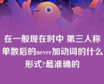 在一般现在时中 第三人称单数后的never加动词的什么形式?最准确的