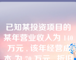 已知某投资项目的某年营业收入为 140 万元 , 该年经营成本 为 70 万元 , 折旧为 30 万元 , 所得税率为 40%o 据此计算的该年经营净现金流量为？