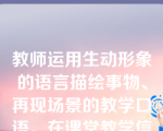 教师运用生动形象的语言描绘事物、再现场景的教学口语。在课堂教学信息传播中，根据学科性质运用这类口语，能使学生具体、直观地感知描述内容，产生如临其境、如见其人的真实感受。这是四种教学口语中的哪一种（    ）。