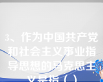 3、作为中国共产党和社会主义事业指导思想的马克思主义是指（）