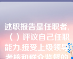 述职报告是任职者,（）评议自己任职能力,接受上级领导考核和群众监督的一种应用文。