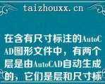 在含有尺寸标注的AuoCAD图形文件中，有两个层是由AuoCAD自动生成的，它们是层和尺寸标注定义点层（defpois）（）