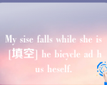 My sise falls while she is [填空] he bicycle ad hus heself.