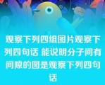 观察下列四组图片观察下列四句话 能说明分子间有间隙的图是观察下列四句话