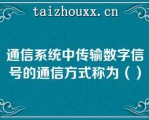 通信系统中传输数字信号的通信方式称为（）