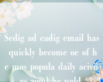 Sedig ad eadig email has quickly become oe of he mos popula daily aciviies aoud he wold.