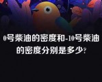 0号柴油的密度和-10号柴油的密度分别是多少?