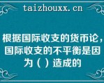 根据国际收支的货币论，国际收支的不平衡是因为（）造成的