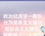 政治经济学一般区分为资本主义部分和社会主义部分，是根据（    ）来区分的。