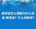 概率波怎么理解为什么说是 概率波？什么的概率？