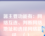 器主要功能有：网络互连、判断网络地址和选择网络路径、（）。