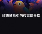 临床试验中的双盲法是指