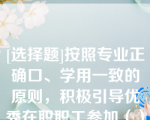 [选择题]按照专业正确口、学用一致的原则，积极引导优秀在职职工参加（）教育，提升学历层次