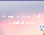 do you like he ew playI’s good ad ieesig.