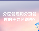 分区管理和分页管理的主要区别是？