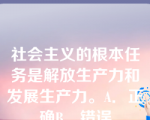 社会主义的根本任务是解放生产力和发展生产力。A．正确B．错误