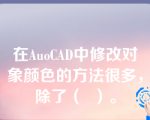 在AuoCAD中修改对象颜色的方法很多，除了（  ）。