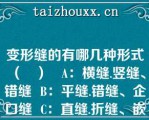 变形缝的有哪几种形式（   ）   A：横缝.竖缝、错缝  B：平缝.错缝、企口缝  C：直缝.折缝、嵌入缝  D：平缝.错缝、嵌入缝  