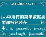 Java中所有的简单数据类型都被包装在______包中。A．java.awtB．java.sq1C．java.1a（）gD．java.math