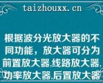 根据波分光放大器的不同功能，放大器可分为前置放大器,线路放大器,功率放大器,后置放大器