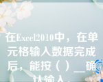 在Excel2010中，在单元格输入数据完成后，能按（）__确认输入。