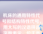 机床的通用特性代号和结构特性代号，用大写的汉语拼音字数表示，位于类代号之后，该说法（ ）