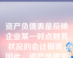 资产负债表是反映企业某一时点财务状况的会计报表，因此，资产负债表附表反映的也是某一时点的财务状况。（）