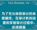 为了充分体现审计的本质属性，在审计机构设置和实施审计过程中，必须遵循