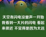 天空有闪电没雷声一开始我看到一大片的闪电 看起来很近 不觉得是因为太远