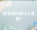 自考本科是什么意思？