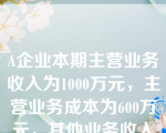 A企业本期主营业务收入为1000万元，主营业务成本为600万元，其他业务收入为400万元，其他业务成本为200万元，销售费用为30万元，资产减值损失为90万元，公允价值变动收益为120万元，投资收益为40万元，假定不考虑其他因素，该企业本期营业利润为(　　)万元。