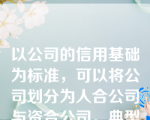 以公司的信用基础为标准，可以将公司划分为人合公司与资合公司。典型的资合公司是哪一个选项？