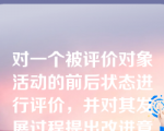 对一个被评价对象活动的前后状态进行评价，并对其发展过程提出改进意见，这种评价称为？