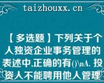 【多选题】下列关于个人独资企业事务管理的表述中,正确的有()\A. 投资人不能聘用他人管理企业事务 B. 投资人可以聘用他人管理企业事务 C. 投资人对受托人职权的限制不得对 抗善意第三人 D. 投资人对受托人职权的限制不得对抗恶意第三人\