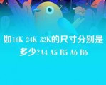 如16K 24K 32K的尺寸分别是多少?A4 A5 B5 A6 B6